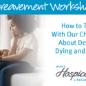 Ohio’s Hospice LifeCare Offers Bereavement Workshop On How To Talk With Children About Death, Dying And Grief